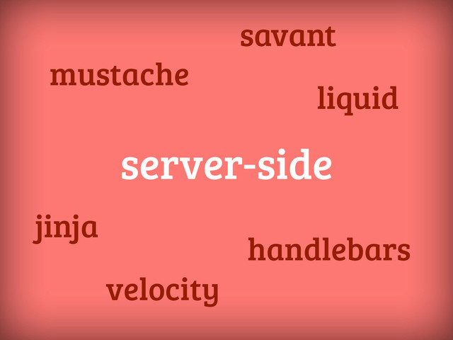 server-side
mustache
handlebars
liquid
jinja
velocity
savant

