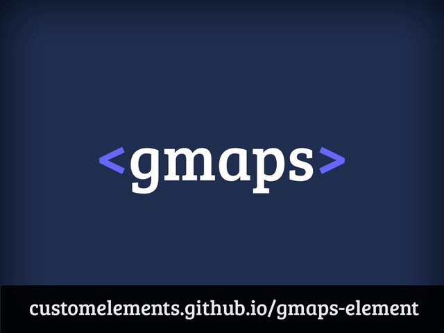 
customelements.github.io/gmaps-element
