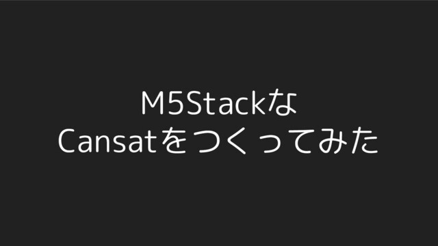 M5Stackな
Cansatをつくってみた
