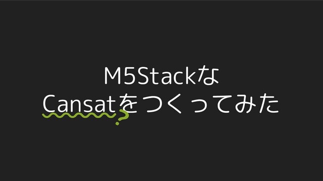 M5Stackな
Cansatをつくってみた
?
