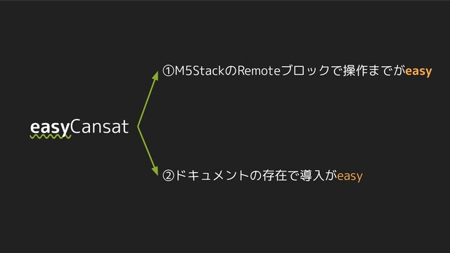 easyCansat
①M5StackのRemoteブロックで操作までがeasy
②ドキュメントの存在で導入がeasy
