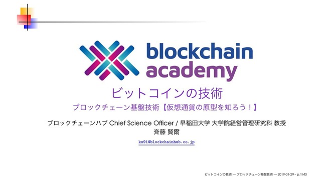 ϏοτίΠϯͷٕज़
ϒϩοΫνΣʔϯج൫ٕज़ʲԾ૝௨՟ͷݪܕΛ஌Ζ͏ʂʳ
ϒϩοΫνΣʔϯϋϒ Chief Science Ofﬁcer / ૣҴాେֶ େֶӃܦӦ؅ཧݚڀՊ ڭत
੪౻ ݡ࣐
ks91@blockchainhub.co.jp
ϏοτίΠϯͷٕज़ — ϒϩοΫνΣʔϯج൫ٕज़ — 2019-01-29 – p.1/40
