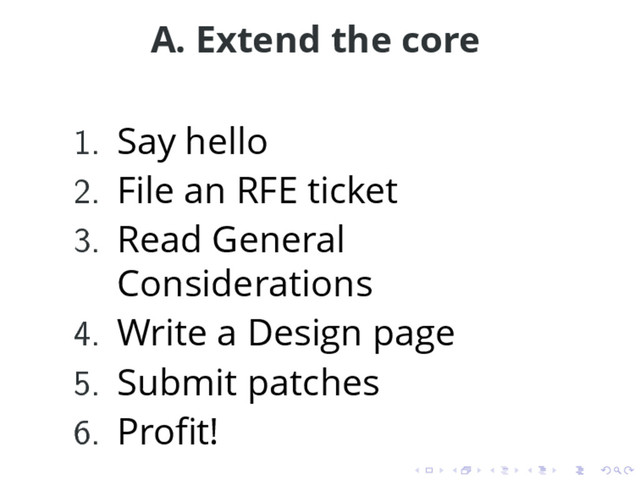 A. Extend the core
1. Say hello
2. File an RFE ticket
3. Read General
Considerations
4. Write a Design page
5. Submit patches
6. Proﬁt!
