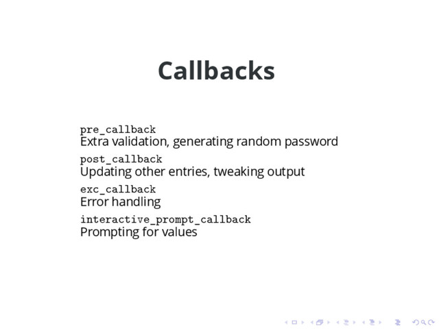 Callbacks
pre_callback
Extra validation, generating random password
post_callback
Updating other entries, tweaking output
exc_callback
Error handling
interactive_prompt_callback
Prompting for values
