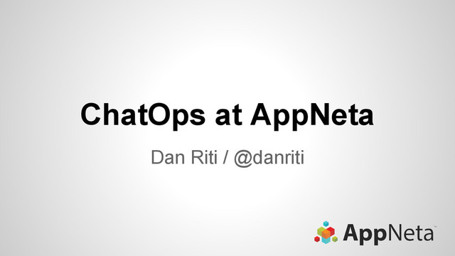 ChatOps at AppNeta
Dan Riti / @danriti
