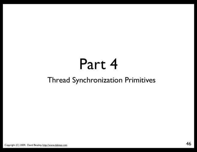 Copyright (C) 2009, David Beazley, http://www.dabeaz.com
Part 4
46
Thread Synchronization Primitives
