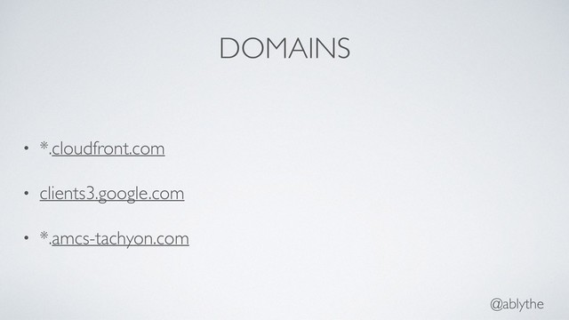 @ablythe
DOMAINS
• *.cloudfront.com
• clients3.google.com
• *.amcs-tachyon.com
