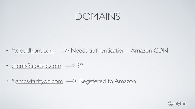 @ablythe
DOMAINS
• *.cloudfront.com —> Needs authentication - Amazon CDN
• clients3.google.com —> ???
• *.amcs-tachyon.com —> Registered to Amazon

