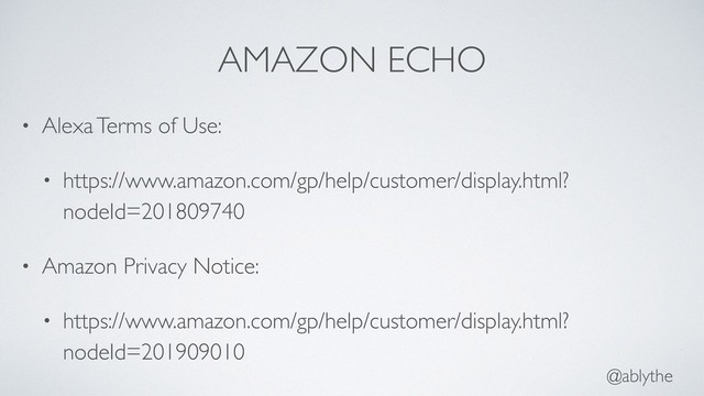 @ablythe
AMAZON ECHO
• Alexa Terms of Use:
• https://www.amazon.com/gp/help/customer/display.html?
nodeId=201809740
• Amazon Privacy Notice:
• https://www.amazon.com/gp/help/customer/display.html?
nodeId=201909010
