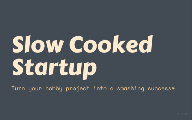 Slow Cooked
Startup
Turn your hobby project into a smashing success*
