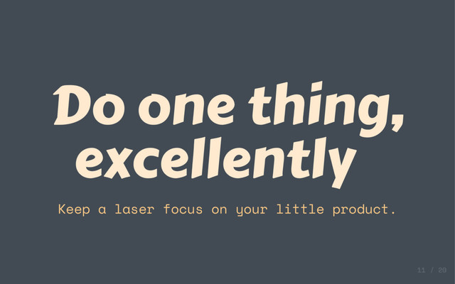 Do one thing,
excellently
Keep a laser focus on your little product.
