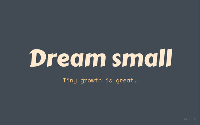 Dream small
Tiny growth is great.
