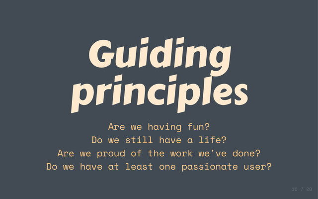 Guiding
principles
Are we having fun?
Do we still have a life?
Are we proud of the work we've done?
Do we have at least one passionate user?
