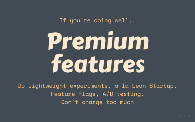 If you're doing well..
Premium
features
Do lightweight experiments, a la Lean Startup.
Feature flags, A/B testing.
Don't charge too much
