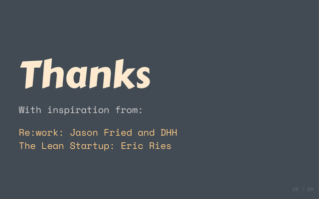 Thanks
With inspiration from:
Re:work: Jason Fried and DHH
The Lean Startup: Eric Ries
