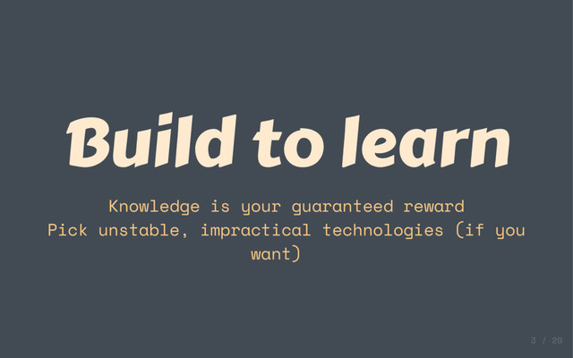 Build to learn
Knowledge is your guaranteed reward
Pick unstable, impractical technologies (if you
want)
