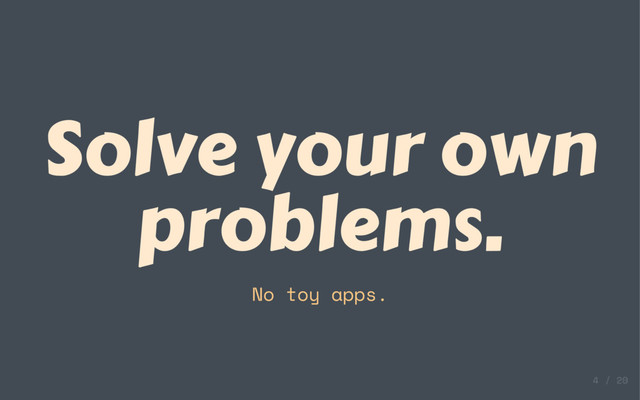Solve your own
problems.
No toy apps.
