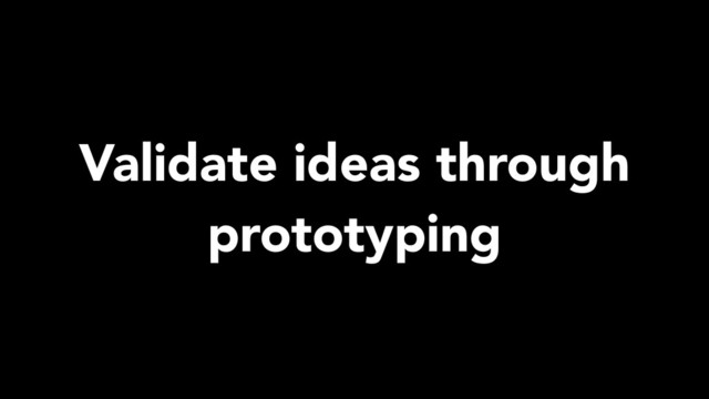 Validate ideas through
prototyping
