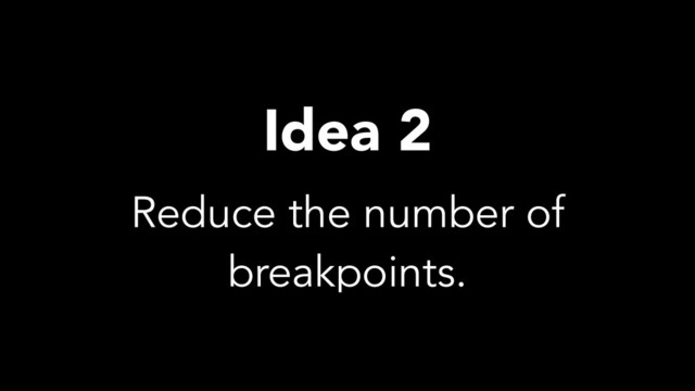 Reduce the number of
breakpoints.
Idea 2
