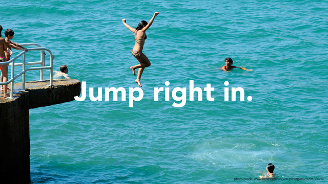 Jump right in.
photo credit: www.ﬂickr.com/photos/pmorgan/2829133525/
