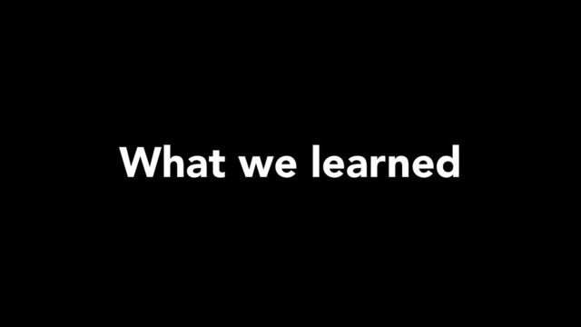 What we learned
