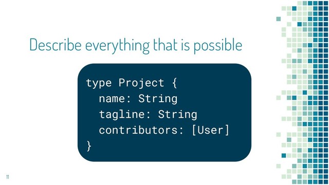 Describe everything that is possible
11
type Project {
name: String
tagline: String
contributors: [User]
}
