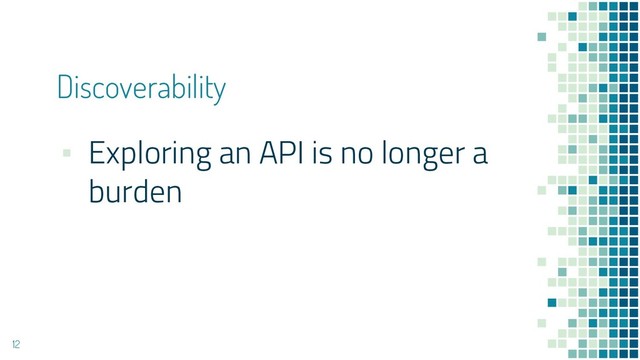 Discoverability
▪ Exploring an API is no longer a
burden
12
