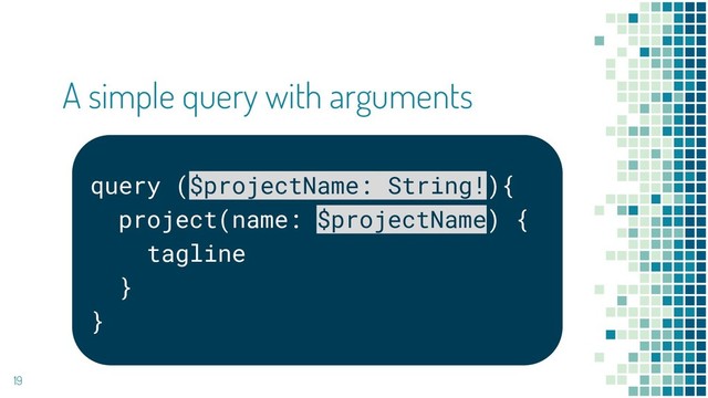 19
A simple query with arguments
query ($projectName: String!){
project(name: $projectName) {
tagline
}
}
