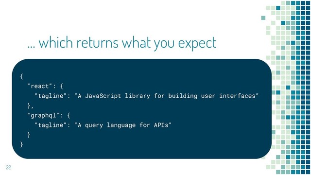 22
… which returns what you expect
{
“react”: {
“tagline”: “A JavaScript library for building user interfaces”
},
“graphql”: {
“tagline”: “A query language for APIs”
}
}
