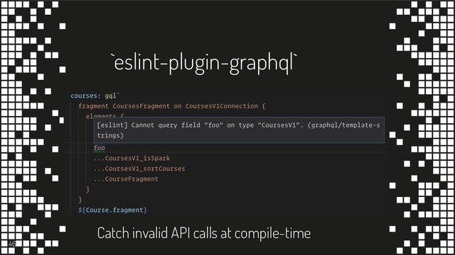 `eslint-plugin-graphql`
46
Catch invalid API calls at compile-time
