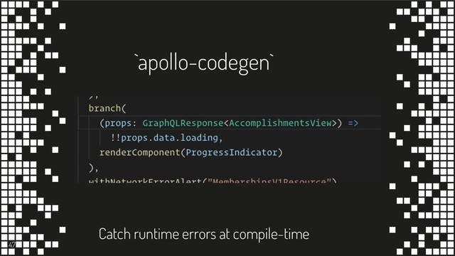 `apollo-codegen`
47
Catch runtime errors at compile-time
