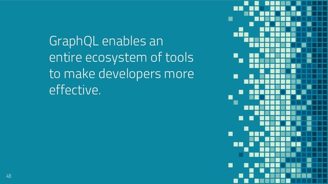 GraphQL enables an
entire ecosystem of tools
to make developers more
effective.
48
