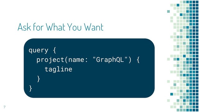 Ask for What You Want
7
query {
project(name: "GraphQL") {
tagline
}
}
