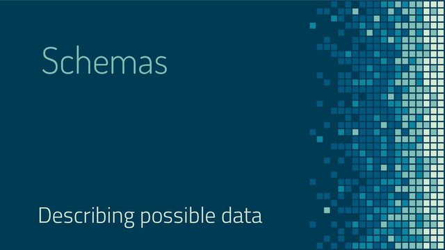 Schemas
Describing possible data
