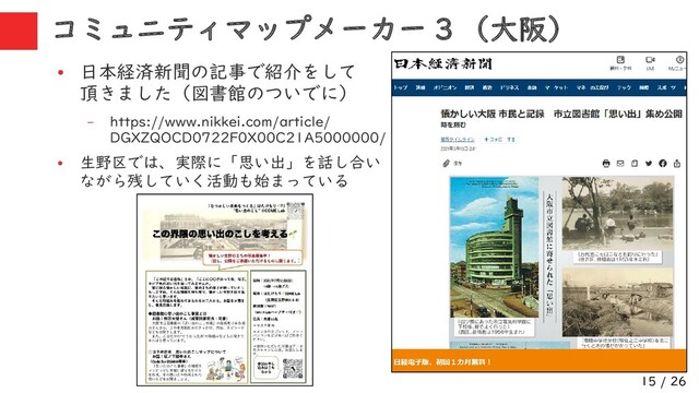 15 / 26
コミュニティマップメーカー 3 （大阪）
●
日本経済新聞の記事で紹介をして
頂きました（図書館のついでに）
– https://www.nikkei.com/article/
DGXZQOCD0722F0X00C21A5000000/
●
生野区では、実際に「思い出」を話し合い
ながら残していく活動も始まっている
