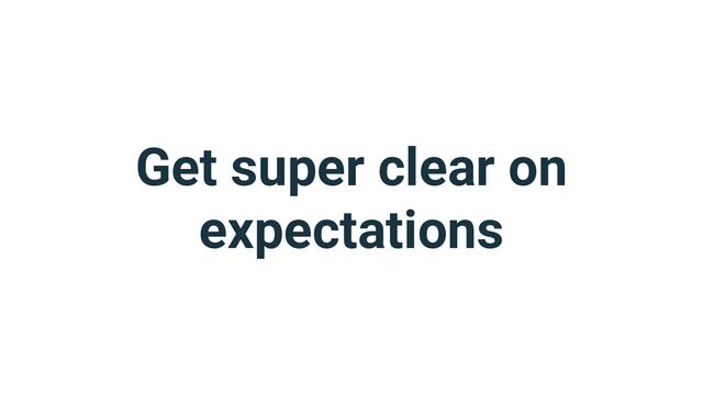 Get super clear on
expectations

