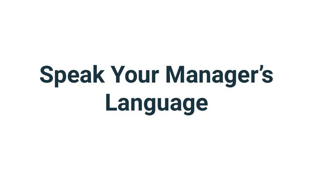 Speak Your Manager’s
Language
