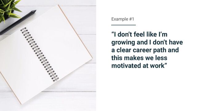 “I don’t feel like I’m
growing and I don’t have
a clear career path and
this makes we less
motivated at work”
Example #1
