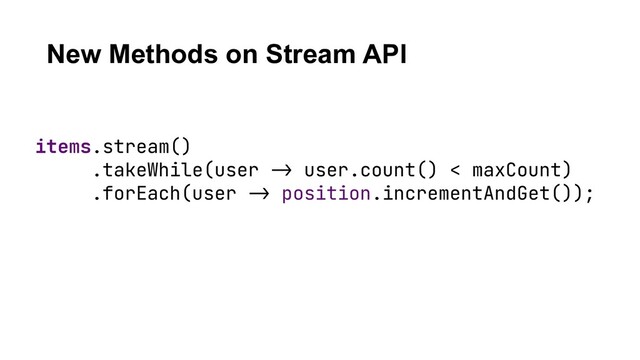 New Methods on Stream API
items.stream()
.takeWhile(user !-> user.count() < maxCount)
.forEach(user !-> position.incrementAndGet());

