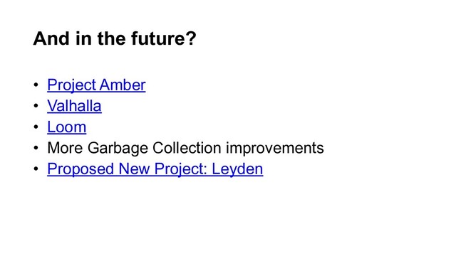 • Project Amber
• Valhalla
• Loom
• More Garbage Collection improvements
• Proposed New Project: Leyden
And in the future?
