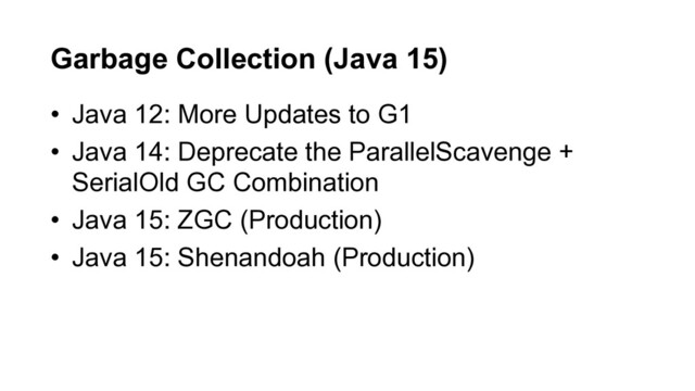 • Java 12: More Updates to G1
• Java 14: Deprecate the ParallelScavenge +
SerialOld GC Combination
• Java 15: ZGC (Production)
• Java 15: Shenandoah (Production)
Garbage Collection (Java 15)
