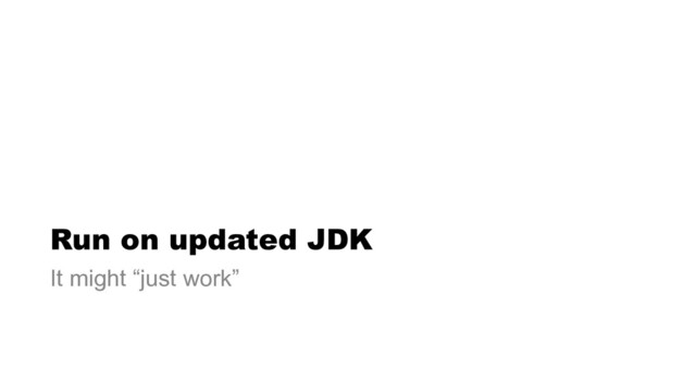 Run on updated JDK
It might “just work”
