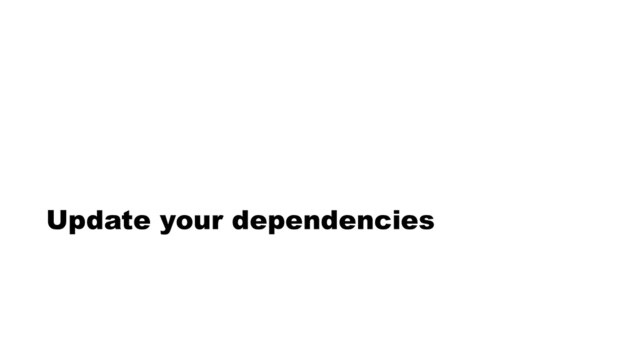Update your dependencies
