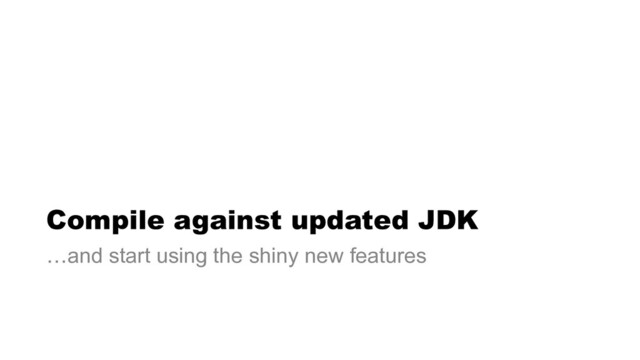 Compile against updated JDK
…and start using the shiny new features
