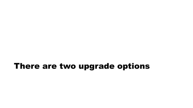 There are two upgrade options
