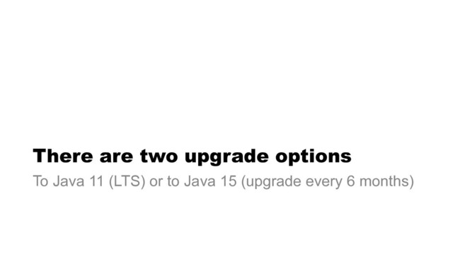 There are two upgrade options
To Java 11 (LTS) or to Java 15 (upgrade every 6 months)
