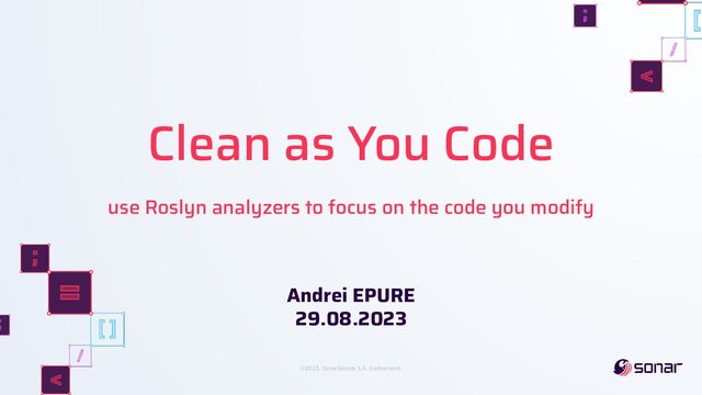 ©2023, SonarSource S.A, Switzerland.
Clean as You Code
use Roslyn analyzers to focus on the code you modify
Andrei EPURE
29.08.2023
