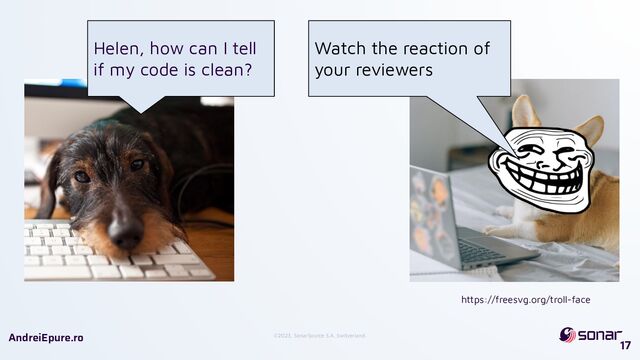 ©2023, SonarSource S.A, Switzerland.
AndreiEpure.ro
17
Helen, how can I tell
if my code is clean?
Watch the reaction of
your reviewers
https://freesvg.org/troll-face
