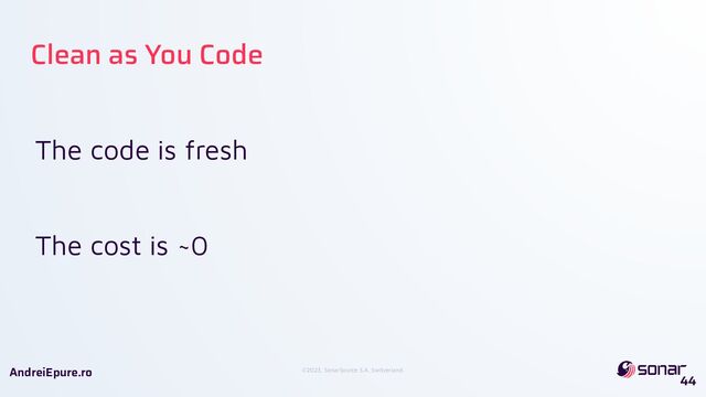 ©2023, SonarSource S.A, Switzerland.
AndreiEpure.ro
The code is fresh
The cost is ~0
44
Clean as You Code

