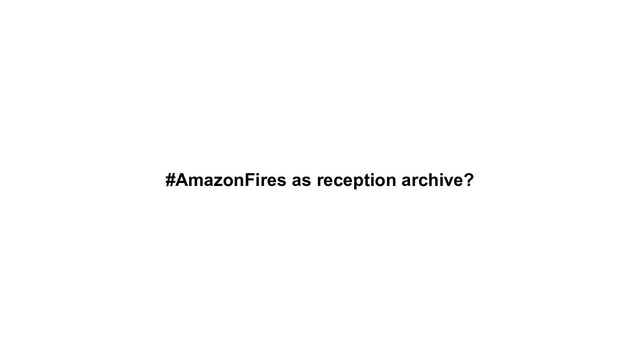 #AmazonFires as reception archive?
